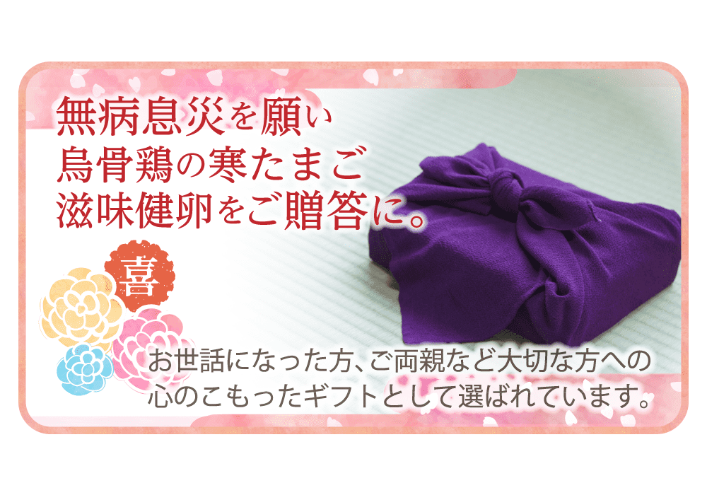 無病息災を願い烏骨鶏の寒たまご滋味健卵をご贈答に。お世話になった方、ご両親など大切な方への心のこもったギフトとして選ばれています。