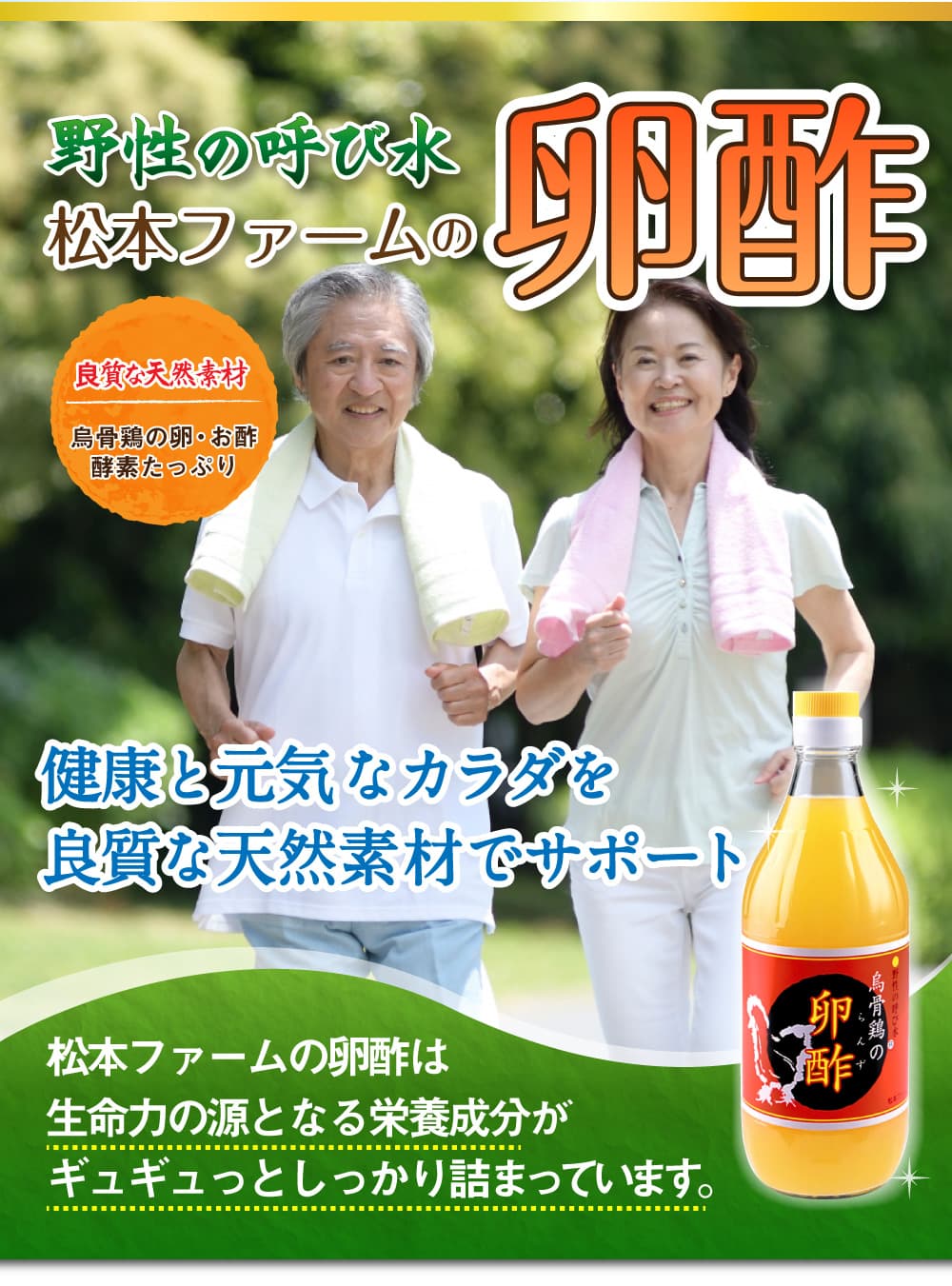 「野性の呼び水」松本ファームの卵酢。良質な天然素材、烏骨鶏の卵・お酢、酵素たっぷり。健康と元気なカラダを良質な天然素材でサポート。松本ファームの卵酢は生命力の源となる栄養成分がギュギュっとしっかり詰まっています。