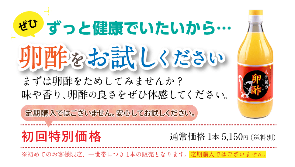 ずっと健康でいたいから・・・ぜひ　卵酢をお試しください。まずは卵酢を試してみませんか？味や香り、卵酢の良さをぜひ体感してください。初回特別価格　通常価格1本5,150円（送料別）※初めてのお客様限定、一世帯につき1本の販売となります。