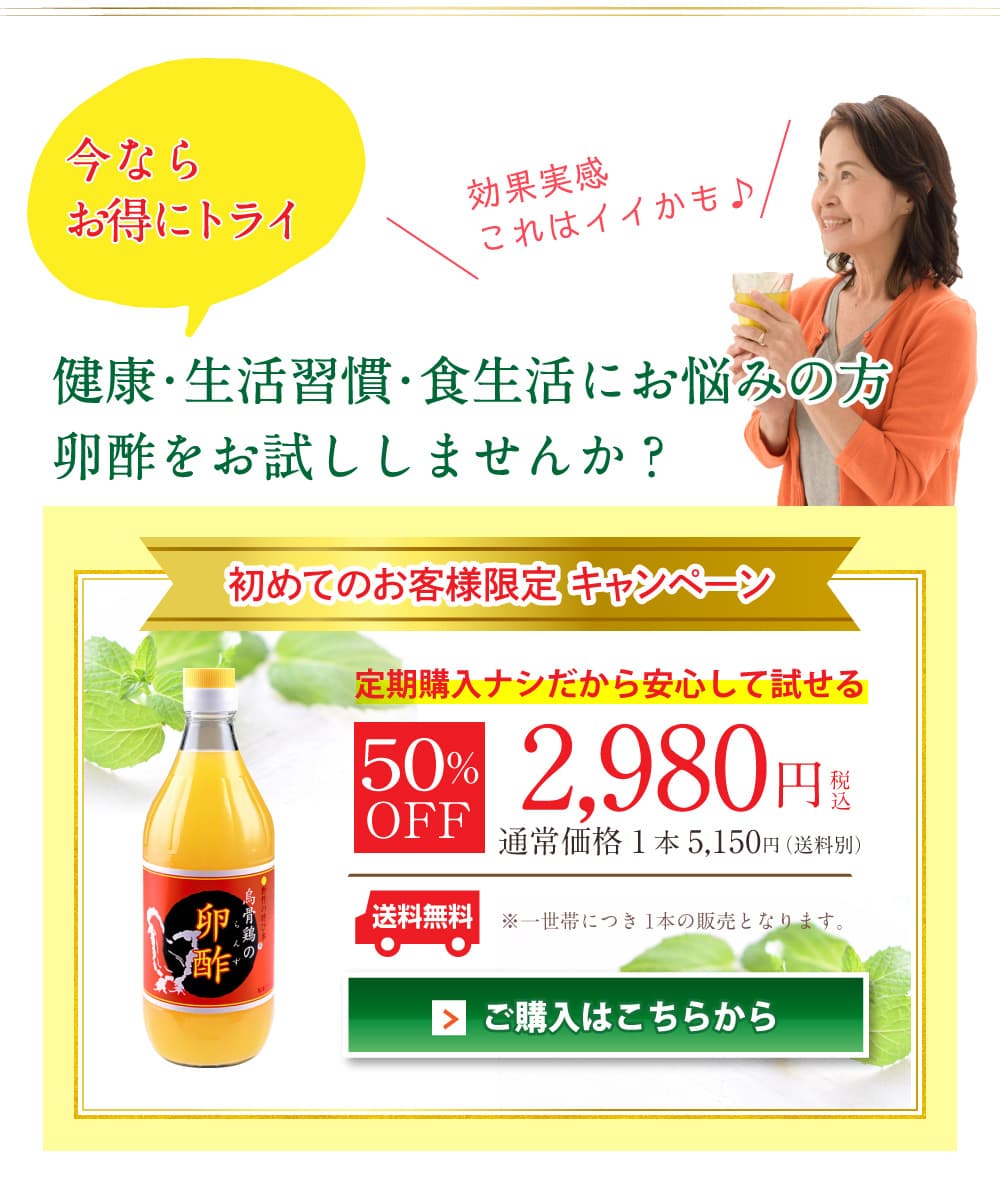 今ならお得にトライ。効果実感、これはイイかも♪健康・生活習慣・食生活にお悩みの方、卵酢をお試ししませんか？初めてのお客様限定キャンペーン、50％OFF、2,980円税込・送料無料、通常価格1本5,150円（送料別）※一世帯につき1本の販売となります。